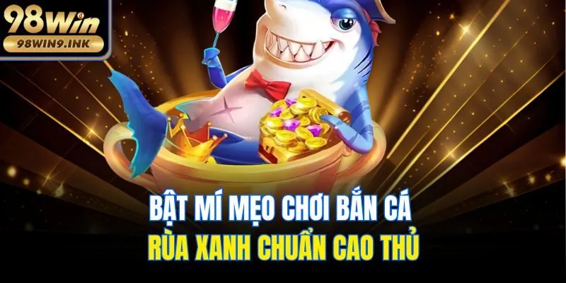 Bật mí mẹo chơi Bắn cá rùa xanh chuẩn cao thủ