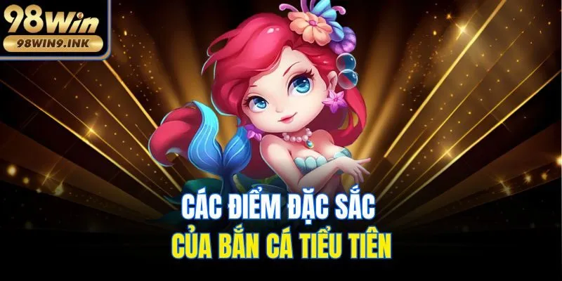 Các điểm đặc sắc của bắn cá tiểu tiên