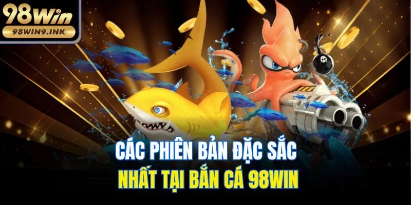 Các phiên bản đặc sắc nhất tại bắn cá 98win