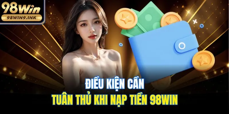 Điều kiện cầu tuân thủ khi nạp tiền 98win