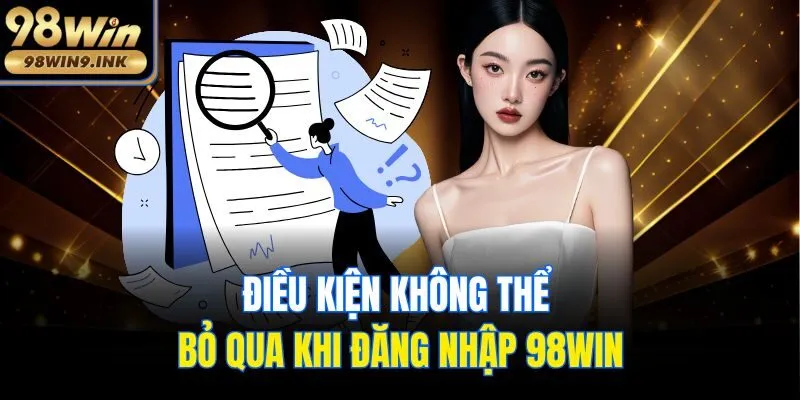 Điều kiện không thể bỏ qua khi đăng nhập 98win