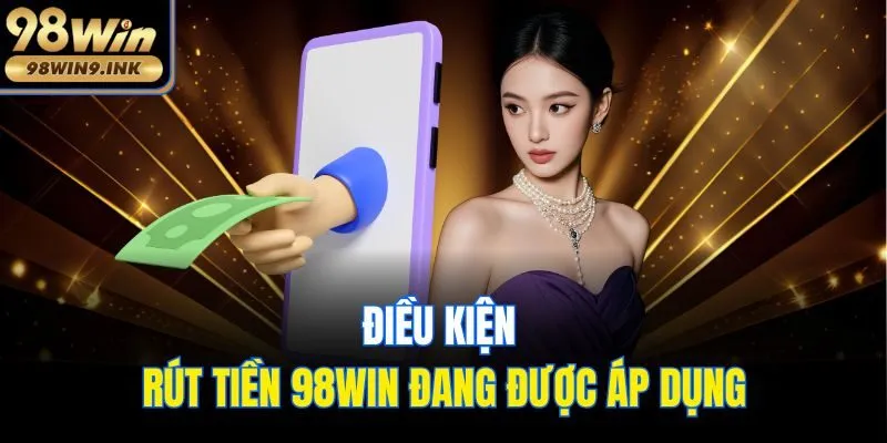 Điều kiện rút tiền 98win đang được áp dụng