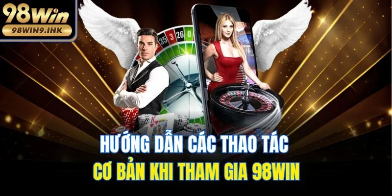 Hướng dẫn các thao tác cơ bản khi tham gia 98win