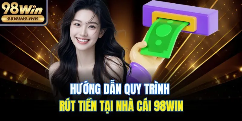 Hướng dẫn quy trình rút tiền tại nhà cái 98win