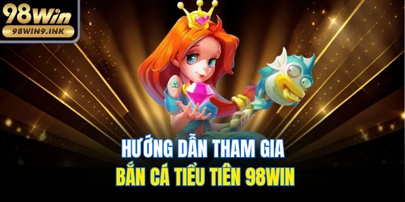 Hướng dẫn tham gia bắn cá tiểu tiên 98win