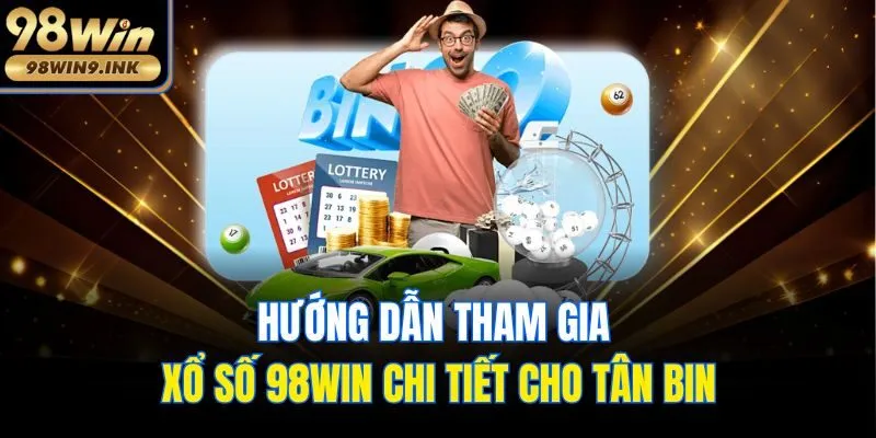 Hướng dẫn tham gia xổ số 98win chi tiết cho tân binh