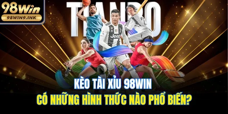 Kèo tài xỉu 98win có những hình thức nào phổ biến?