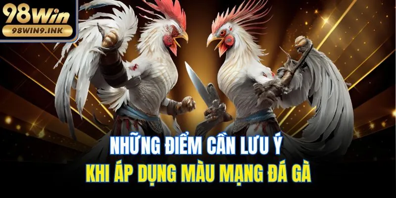 Những điểm cần lưu ý khi áp dụng màu mạng đá gà