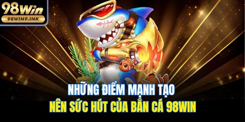 Những điểm mạnh tạo nên sức hút của bắn cá 98win