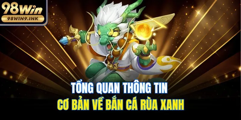 Tổng quan thông tin cơ bản về Bắn cá rùa xanh