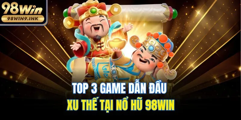 Top 3 game dẫn đầu xu thế tại nổ hũ 98win