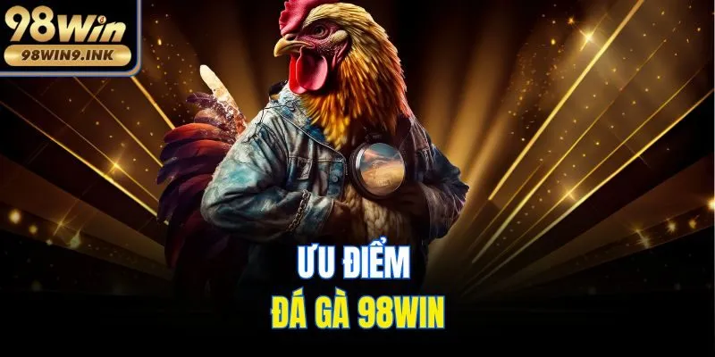 Ưu điểm đá gà 98win