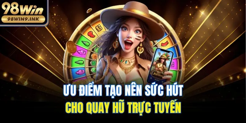 Ưu điểm tạo nên sức hút cho quay hũ trực tuyến