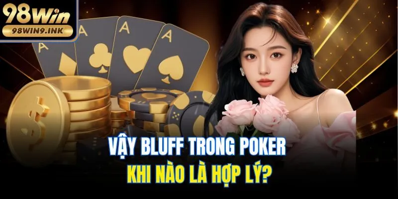 Vậy bluff trong poker khi nào là hợp lý?