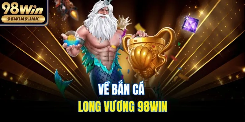 Về bắn cá Long Vương 98win